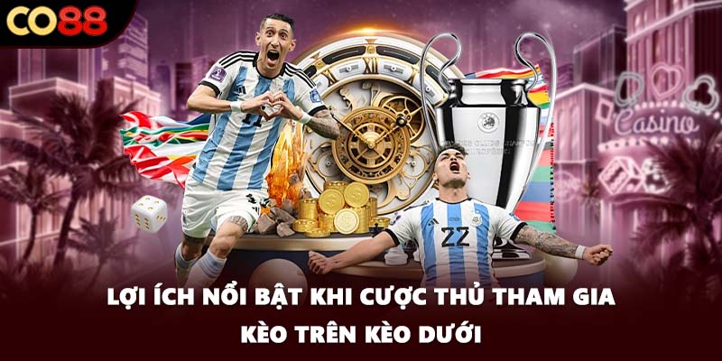 Lợi ích nổi bật khi cược thủ tham gia kèo trên kèo dưới