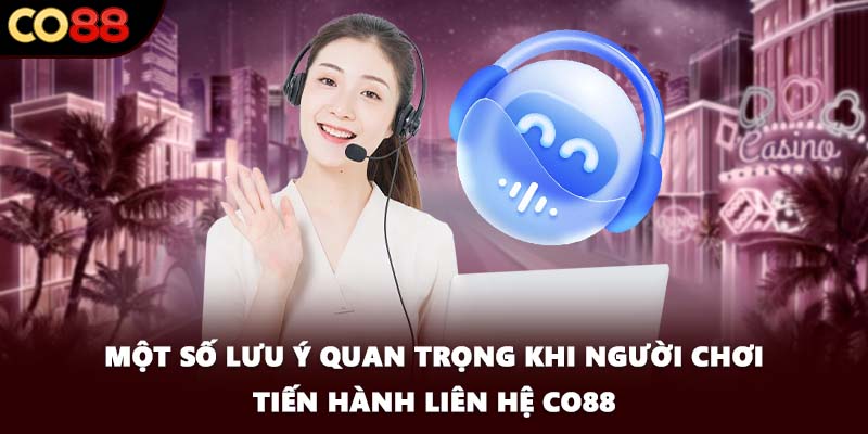 Một số lưu ý quan trọng khi người chơi tiến hành liên hệ CO88