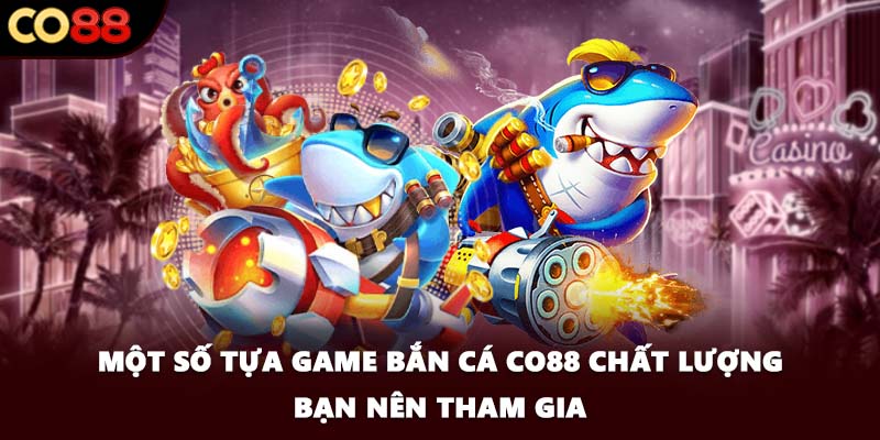 Một số tựa game bắn cá CO88 chất lượng bạn nên tham gia