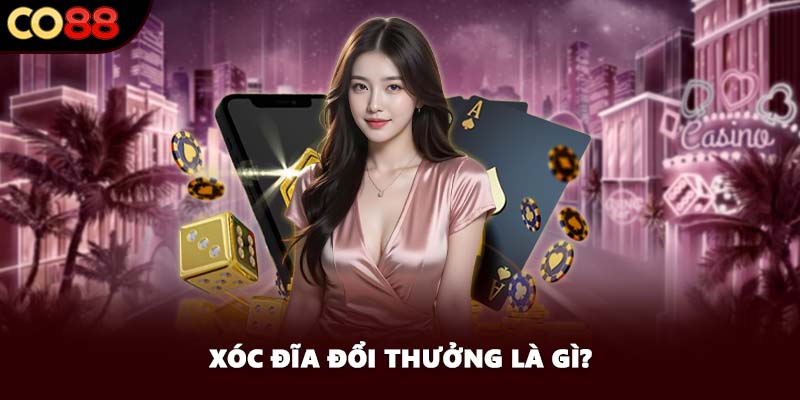 Xóc đĩa đổi thưởng là gì?